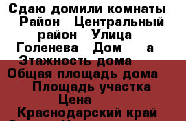 Сдаю домили комнаты › Район ­ Центральный район › Улица ­ Голенева › Дом ­ 26а › Этажность дома ­ 3 › Общая площадь дома ­ 300 › Площадь участка ­ 400 › Цена ­ 6 000 - Краснодарский край, Сочи г. Недвижимость » Дома, коттеджи, дачи аренда   